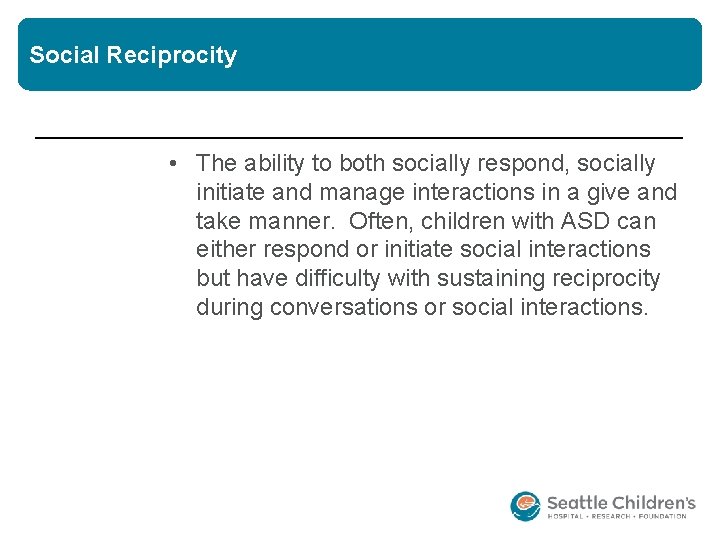 Social Reciprocity • The ability to both socially respond, socially initiate and manage interactions