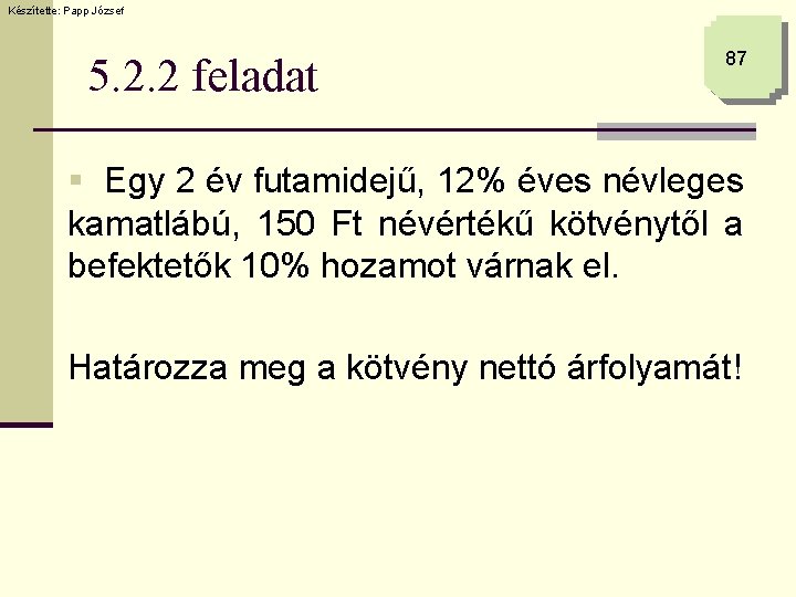 Készítette: Papp József 5. 2. 2 feladat 87 § Egy 2 év futamidejű, 12%