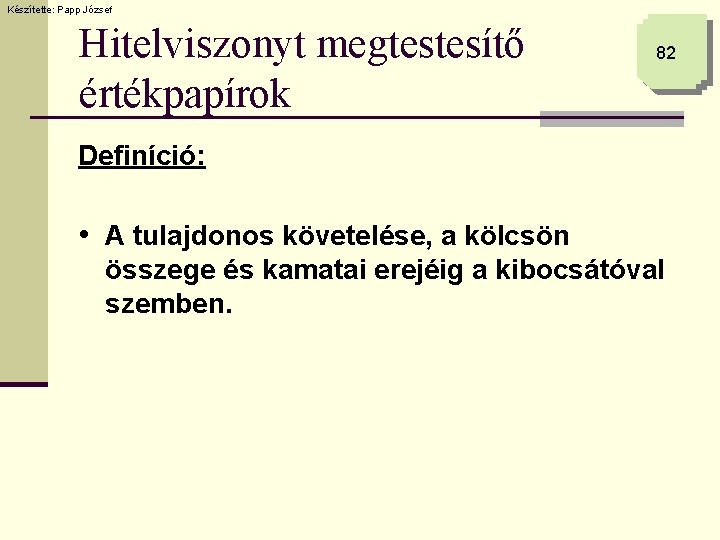 Készítette: Papp József Hitelviszonyt megtestesítő értékpapírok 82 Definíció: • A tulajdonos követelése, a kölcsön