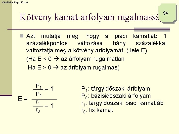 Készítette: Papp József 94 Kötvény kamat-árfolyam rugalmassága n Azt mutatja meg, hogy a piaci