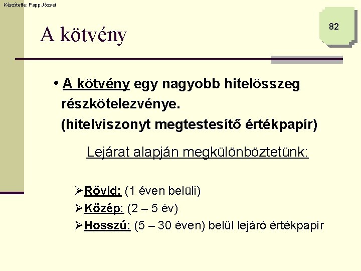 Készítette: Papp József A kötvény • A kötvény egy nagyobb hitelösszeg részkötelezvénye. (hitelviszonyt megtestesítő