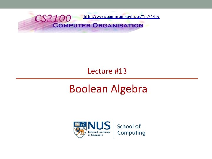 http: //www. comp. nus. edu. sg/~cs 2100/ Lecture #13 Boolean Algebra 