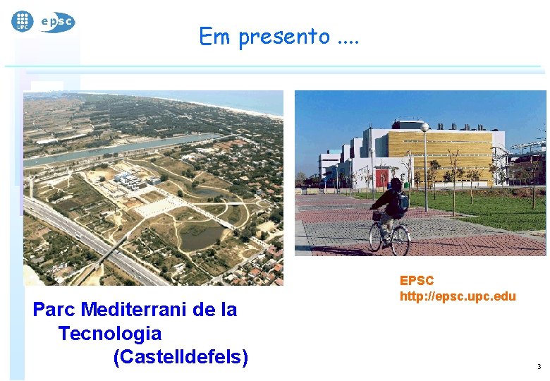 Em presento. . Parc Mediterrani de la Tecnologia (Castelldefels) EPSC http: //epsc. upc. edu