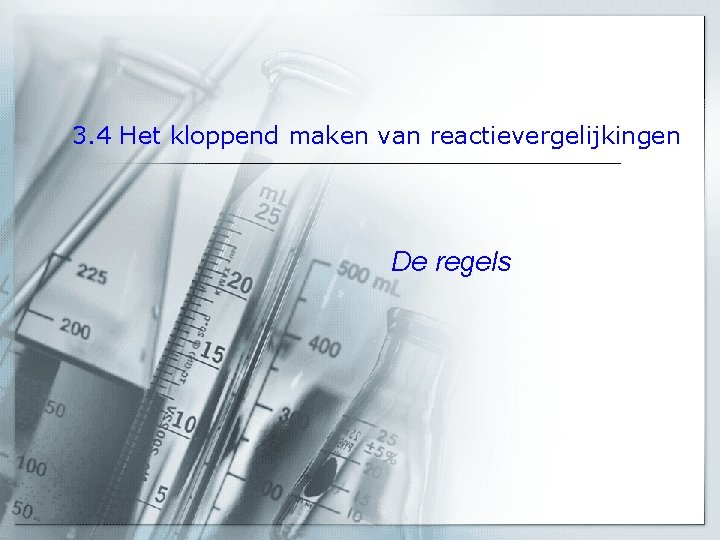 3. 4 Het kloppend maken van reactievergelijkingen De regels 3. 4 Het kloppend maken van reactievergelijkingen De regels
