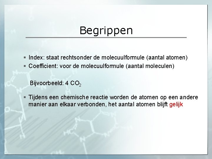 Begrippen § Index: staat rechtsonder de molecuulformule (aantal atomen) § Coefficient: voor de molecuulformule Begrippen § Index: staat rechtsonder de molecuulformule (aantal atomen) § Coefficient: voor de molecuulformule