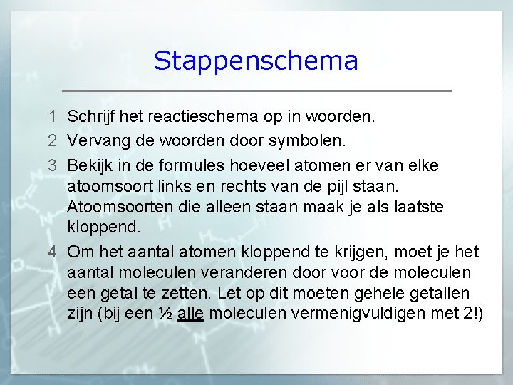 Stappenschema 1 Schrijf het reactieschema op in woorden. 2 Vervang de woorden door symbolen. Stappenschema 1 Schrijf het reactieschema op in woorden. 2 Vervang de woorden door symbolen.