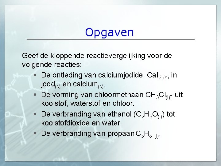 Opgaven Geef de kloppende reactievergelijking voor de volgende reacties: § De ontleding van calciumjodide, Opgaven Geef de kloppende reactievergelijking voor de volgende reacties: § De ontleding van calciumjodide,