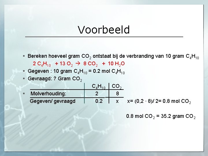 Voorbeeld § Bereken hoeveel gram CO 2 ontstaat bij de verbranding van 10 gram Voorbeeld § Bereken hoeveel gram CO 2 ontstaat bij de verbranding van 10 gram