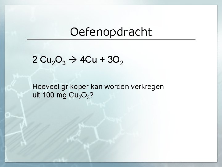 Oefenopdracht 2 Cu 2 O 3 4 Cu + 3 O 2 Hoeveel gr Oefenopdracht 2 Cu 2 O 3 4 Cu + 3 O 2 Hoeveel gr