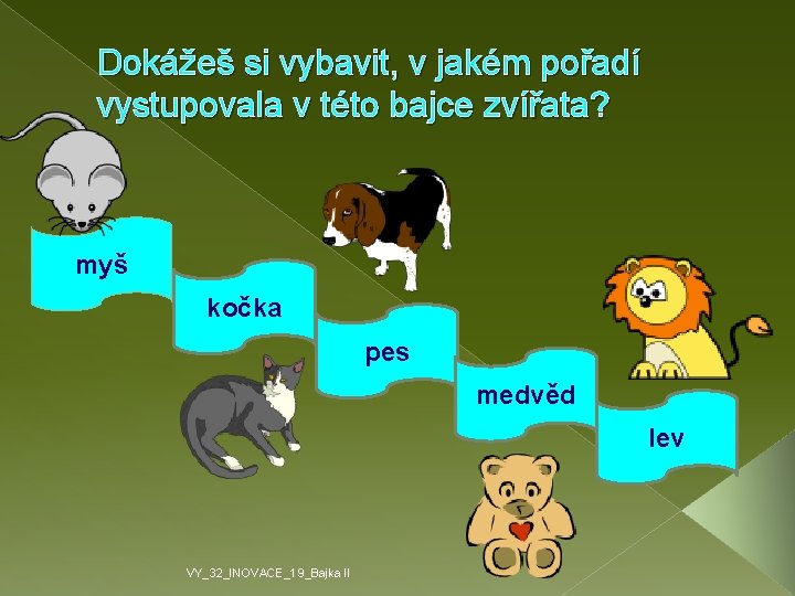 Dokážeš si vybavit, v jakém pořadí vystupovala v této bajce zvířata? myš kočka pes