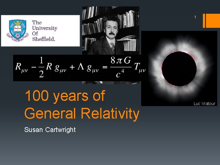 1 100 years of General Relativity Susan Cartwright Luc Viatour 