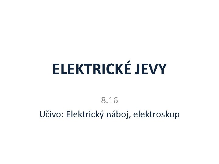 ELEKTRICKÉ JEVY 8. 16 Učivo: Elektrický náboj, elektroskop 