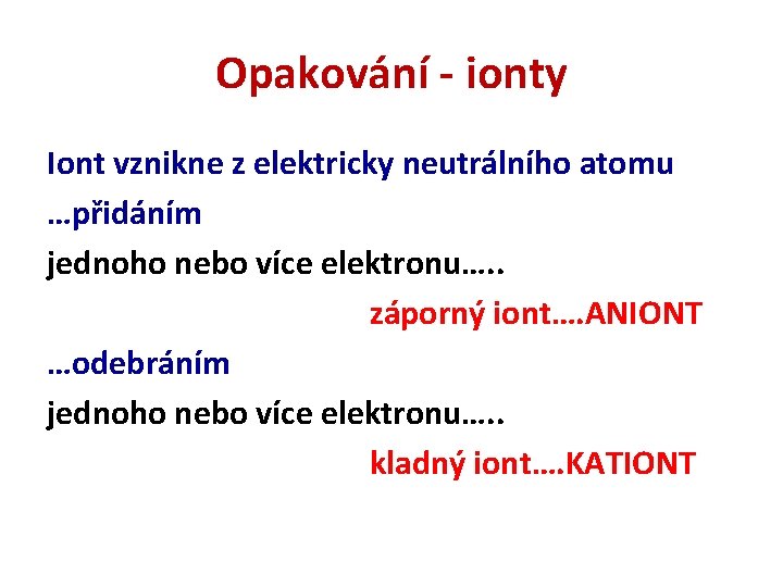 Opakování - ionty Iont vznikne z elektricky neutrálního atomu …přidáním jednoho nebo více elektronu….