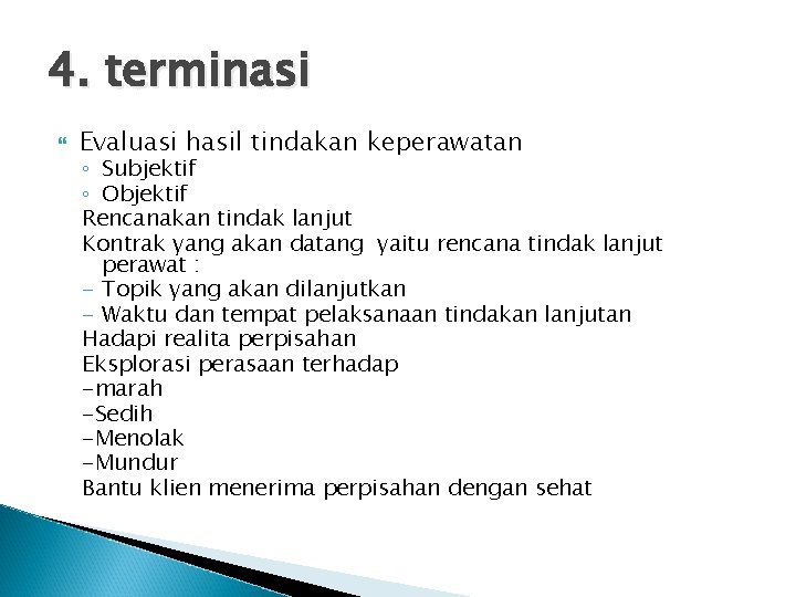 4. terminasi Evaluasi hasil tindakan keperawatan ◦ Subjektif ◦ Objektif Rencanakan tindak lanjut Kontrak 4. terminasi Evaluasi hasil tindakan keperawatan ◦ Subjektif ◦ Objektif Rencanakan tindak lanjut Kontrak