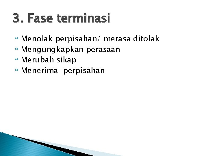 3. Fase terminasi Menolak perpisahan/ merasa ditolak Mengungkapkan perasaan Merubah sikap Menerima perpisahan 3. Fase terminasi Menolak perpisahan/ merasa ditolak Mengungkapkan perasaan Merubah sikap Menerima perpisahan