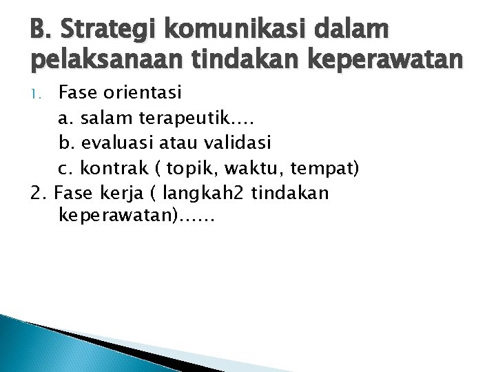 B. Strategi komunikasi dalam pelaksanaan tindakan keperawatan Fase orientasi a. salam terapeutik…. b. evaluasi B. Strategi komunikasi dalam pelaksanaan tindakan keperawatan Fase orientasi a. salam terapeutik…. b. evaluasi