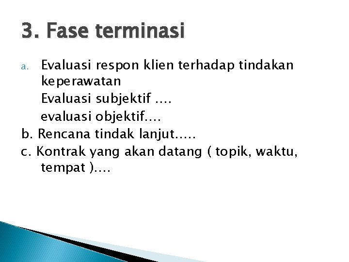 3. Fase terminasi Evaluasi respon klien terhadap tindakan keperawatan Evaluasi subjektif …. evaluasi objektif…. 3. Fase terminasi Evaluasi respon klien terhadap tindakan keperawatan Evaluasi subjektif …. evaluasi objektif….