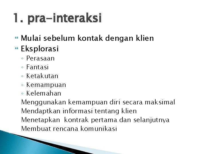 1. pra-interaksi Mulai sebelum kontak dengan klien Eksplorasi ◦ Perasaan ◦ Fantasi ◦ Ketakutan 1. pra-interaksi Mulai sebelum kontak dengan klien Eksplorasi ◦ Perasaan ◦ Fantasi ◦ Ketakutan