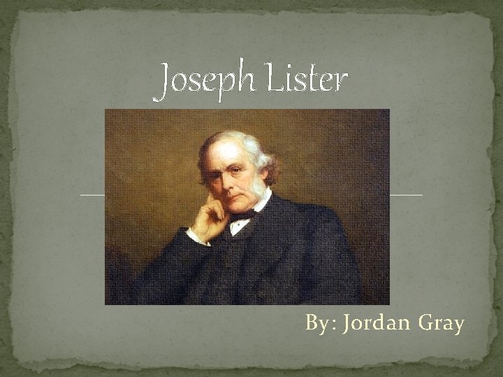 Joseph Lister By: Jordan Gray 