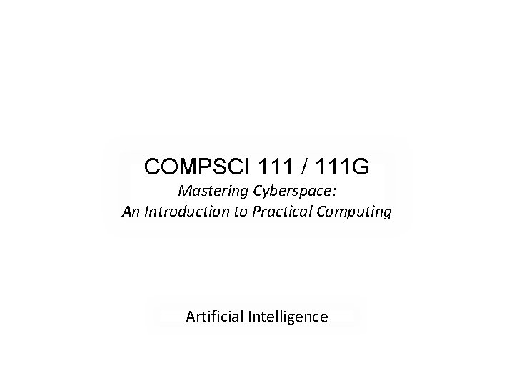 COMPSCI 111 / 111 G Mastering Cyberspace: An Introduction to Practical Computing Artificial Intelligence