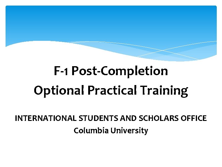 F-1 Post-Completion Optional Practical Training INTERNATIONAL STUDENTS AND SCHOLARS OFFICE Columbia University 