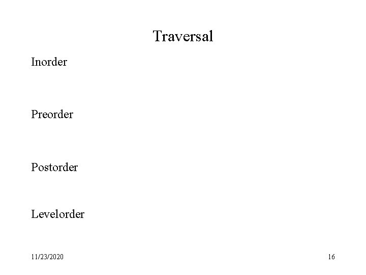 Traversal Inorder Preorder Postorder Levelorder 11/23/2020 16 