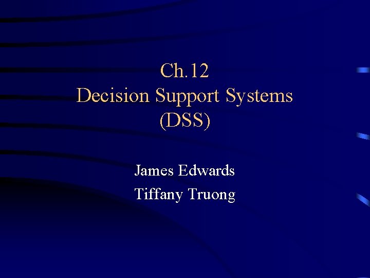 Ch. 12 Decision Support Systems (DSS) James Edwards Tiffany Truong 