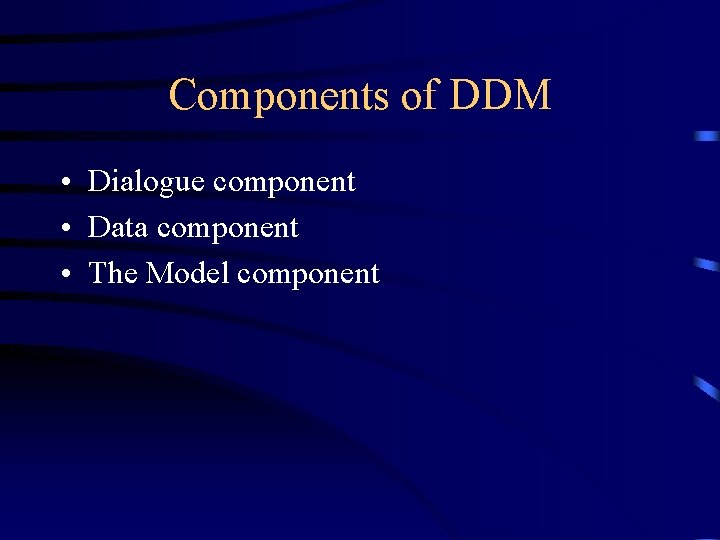 Components of DDM • Dialogue component • Data component • The Model component 