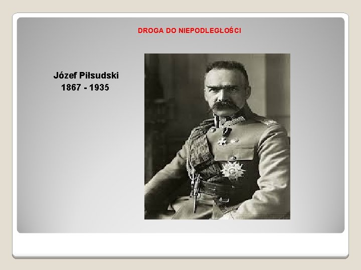 DROGA DO NIEPODLEGŁOŚCI Józef Piłsudski 1867 - 1935 