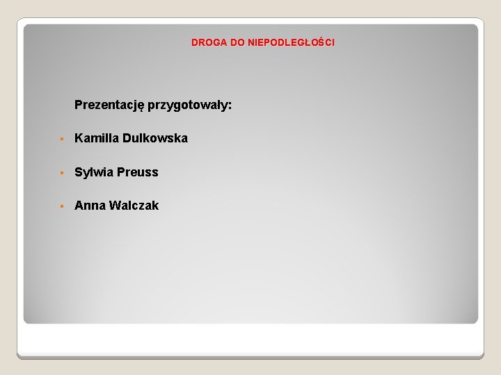 DROGA DO NIEPODLEGŁOŚCI Prezentację przygotowały: § Kamilla Dulkowska § Sylwia Preuss § Anna Walczak