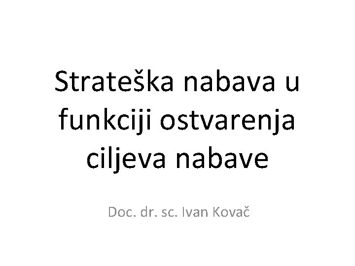 Strateška nabava u funkciji ostvarenja ciljeva nabave Sveučilište u Zagrebu Ekonomski fakultet Doc. dr.