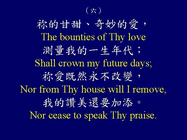 （六） 祢的甘甜、奇妙的愛， The bounties of Thy love 測量我的一生年代； Shall crown my future days; 祢愛既然永不改變，