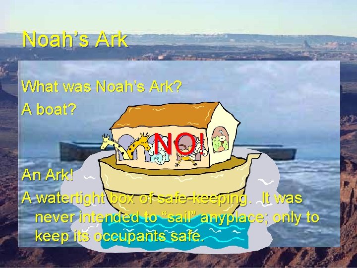 Noah’s Ark What was Noah’s Ark? A boat? NO! An Ark! A watertight box Noah’s Ark What was Noah’s Ark? A boat? NO! An Ark! A watertight box