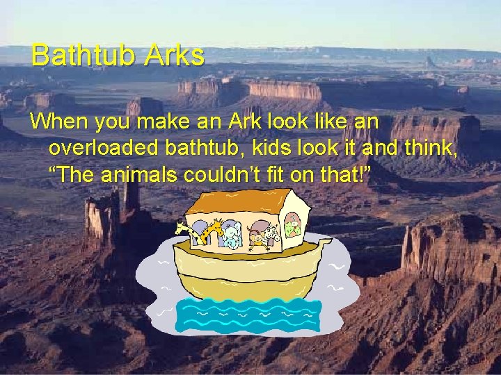 Bathtub Arks When you make an Ark look like an overloaded bathtub, kids look Bathtub Arks When you make an Ark look like an overloaded bathtub, kids look