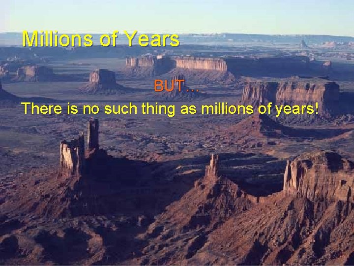 Millions of Years BUT… There is no such thing as millions of years! Millions of Years BUT… There is no such thing as millions of years!
