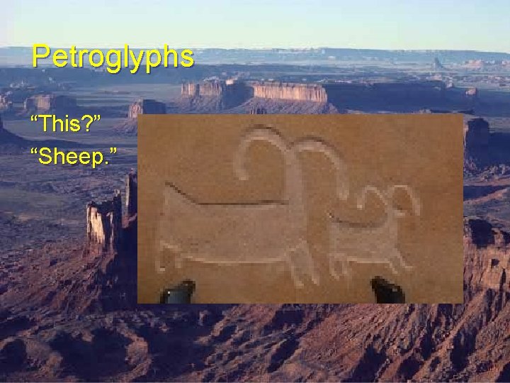 Petroglyphs “This? ” “Sheep. ” Petroglyphs “This? ” “Sheep. ”