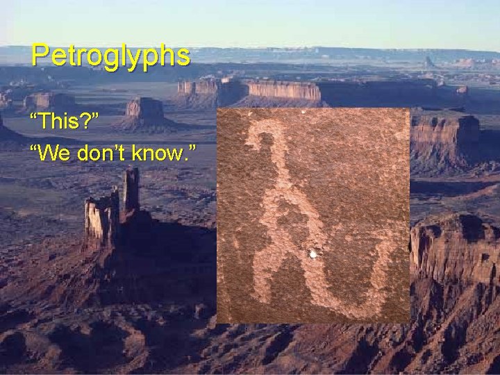 Petroglyphs “This? ” “We don’t know. ” Petroglyphs “This? ” “We don’t know. ”