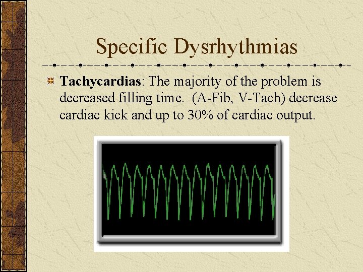 Specific Dysrhythmias Tachycardias: The majority of the problem is decreased filling time. (A-Fib, V-Tach)