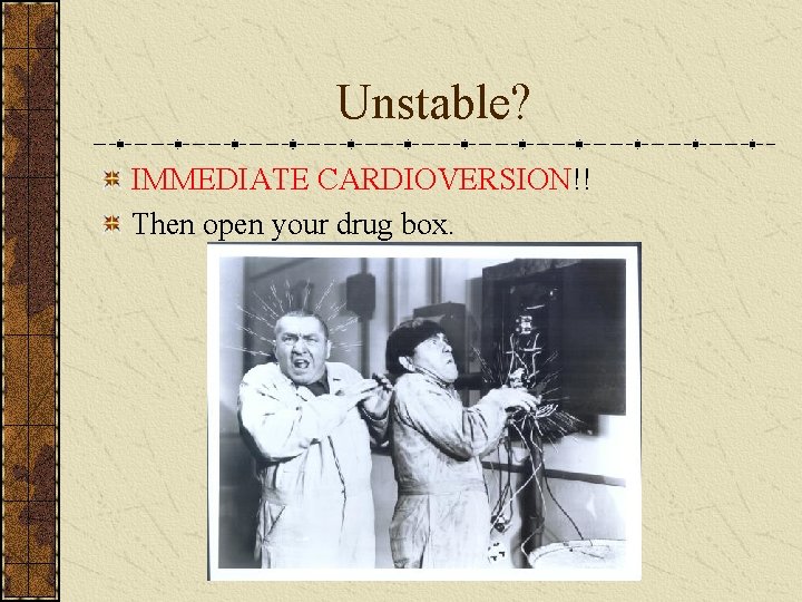 Unstable? IMMEDIATE CARDIOVERSION!! Then open your drug box. 