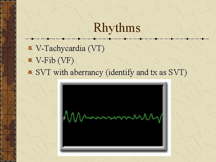 Rhythms V-Tachycardia (VT) V-Fib (VF) SVT with aberrancy (identify and tx as SVT) 