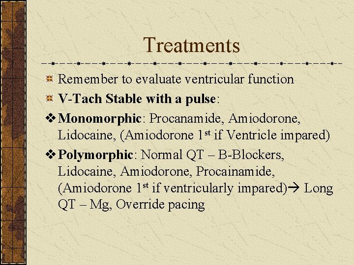 Treatments Remember to evaluate ventricular function V-Tach Stable with a pulse: v Monomorphic: Procanamide,
