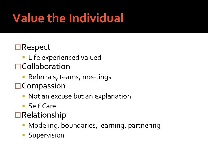 Value the Individual �Respect Life experienced valued �Collaboration Referrals, teams, meetings �Compassion Not an