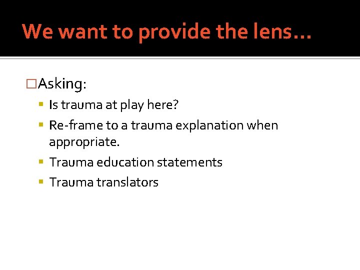We want to provide the lens… �Asking: Is trauma at play here? Re-frame to