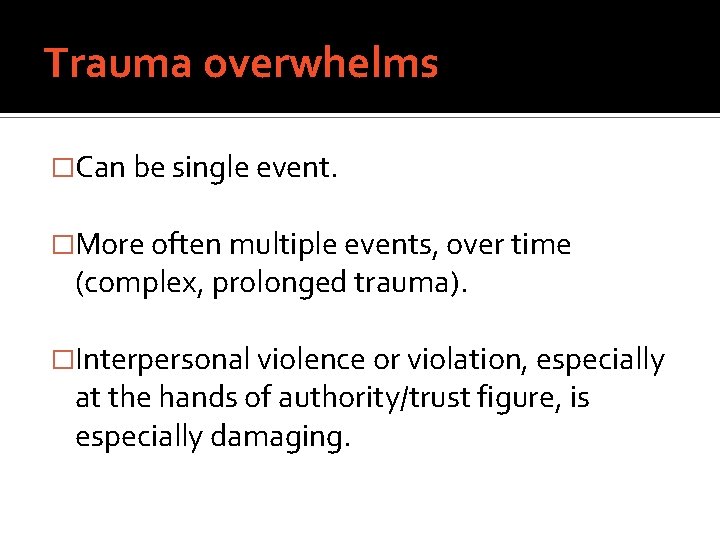 Trauma overwhelms �Can be single event. �More often multiple events, over time (complex, prolonged