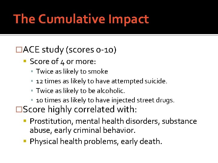 The Cumulative Impact �ACE study (scores 0 -10) Score of 4 or more: ▪