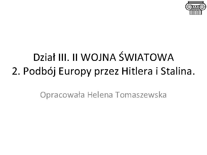 Dział III. II WOJNA ŚWIATOWA 2. Podbój Europy przez Hitlera i Stalina. Opracowała Helena