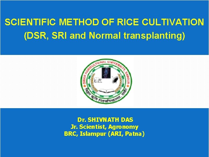 SCIENTIFIC METHOD OF RICE CULTIVATION (DSR, SRI and Normal transplanting) Dr. SHIVNATH DAS Jr.
