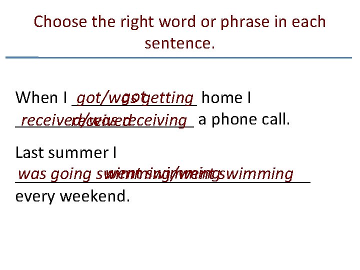 Choose the right word or phrase in each sentence. gotgetting got/was When I _______