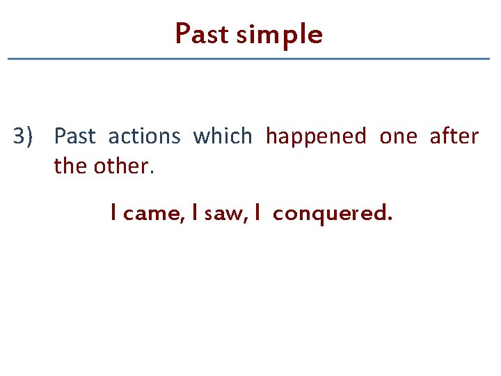 Past simple 3) Past actions which happened one after the other. I came, I