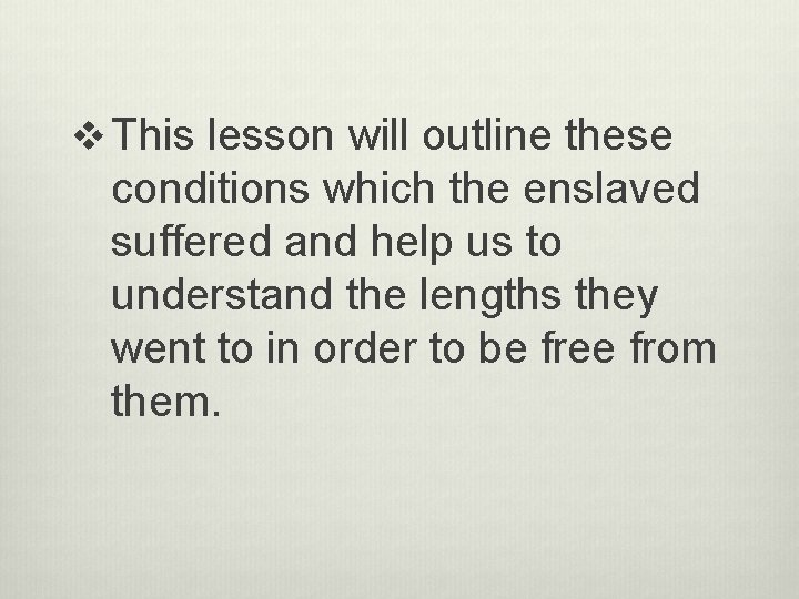 v This lesson will outline these conditions which the enslaved suffered and help us